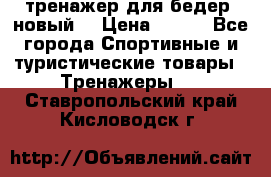 тренажер для бедер. новый  › Цена ­ 400 - Все города Спортивные и туристические товары » Тренажеры   . Ставропольский край,Кисловодск г.